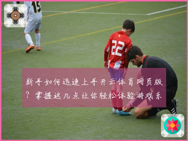 新手如何迅速上手开云体育网页版？掌握这几点让你轻松体验游戏乐趣