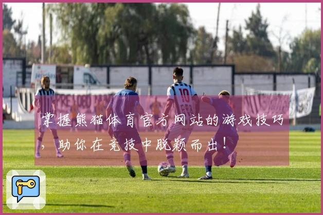 掌握熊猫体育官方网站的游戏技巧，助你在竞技中脱颖而出！